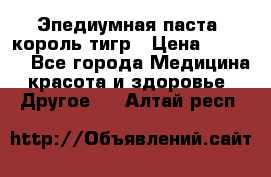 Эпедиумная паста, король тигр › Цена ­ 1 500 - Все города Медицина, красота и здоровье » Другое   . Алтай респ.